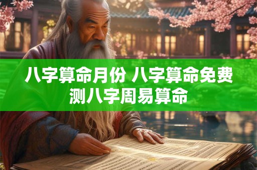 八字算命月份 八字算命免费测八字周易算命