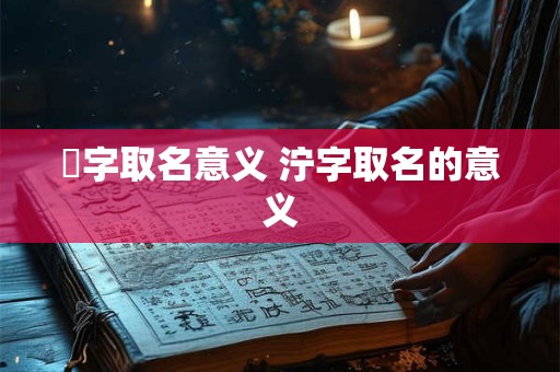 堁字取名意义 泞字取名的意义