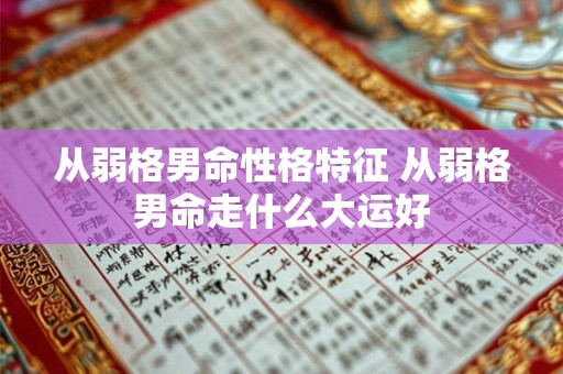 从弱格男命性格特征 从弱格男命走什么大运好