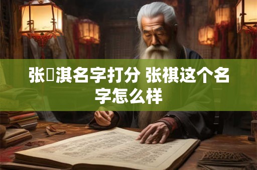 张淯淇名字打分 张祺这个名字怎么样