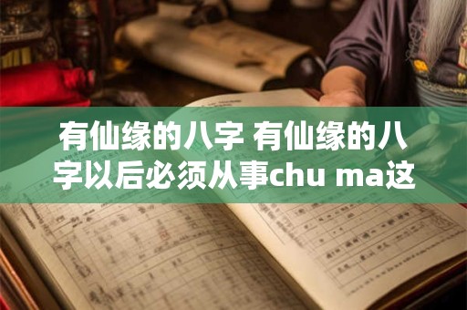 有仙缘的八字 有仙缘的八字以后必须从事chu ma这工作吗