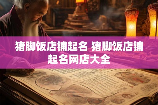 猪脚饭店铺起名 猪脚饭店铺起名网店大全