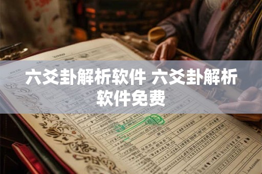 六爻卦解析软件 六爻卦解析软件免费