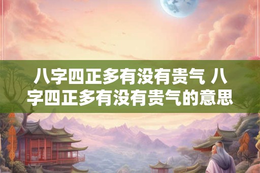 八字四正多有没有贵气 八字四正多有没有贵气的意思