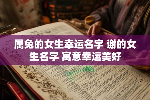属兔的女生幸运名字 谢的女生名字 寓意幸运美好