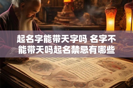 起名字能带天字吗 名字不能带天吗起名禁忌有哪些