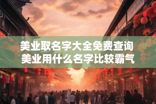 美业取名字大全免费查询 美业用什么名字比较霸气