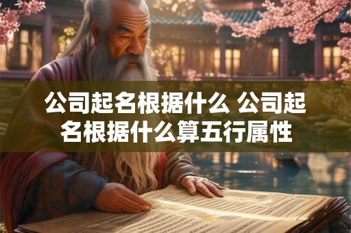 公司起名根据什么 公司起名根据什么算五行属性