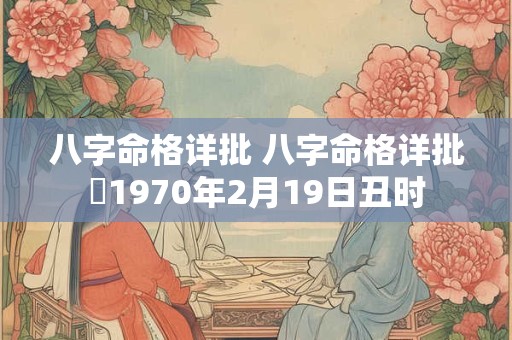 八字命格详批 八字命格详批乀1970年2月19日丑时