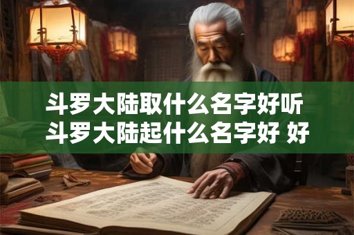 斗罗大陆取什么名字好听 斗罗大陆起什么名字好 好听游戏名字