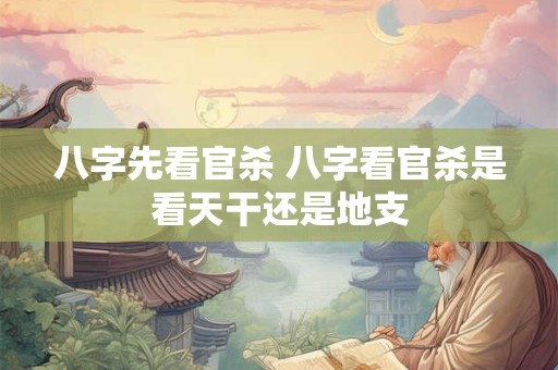 八字先看官杀 八字看官杀是看天干还是地支