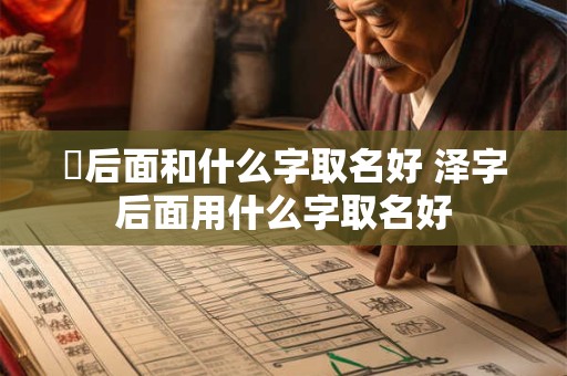 珵后面和什么字取名好 泽字后面用什么字取名好