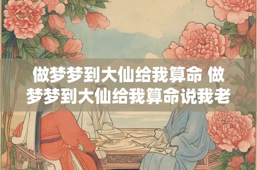 做梦梦到大仙给我算命 做梦梦到大仙给我算命说我老公只能活二十年