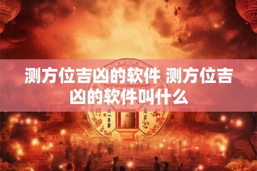 测方位吉凶的软件 测方位吉凶的软件叫什么