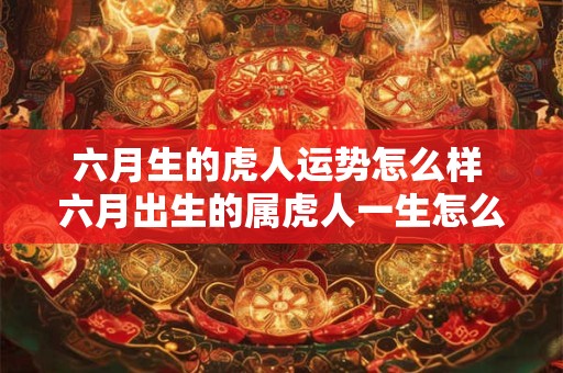 六月生的虎人运势怎么样 六月出生的属虎人一生怎么样
