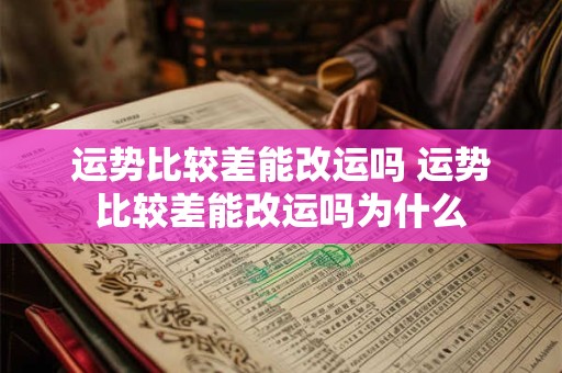 运势比较差能改运吗 运势比较差能改运吗为什么 运势比较差能改运吗 运势比较差能改运吗为什么