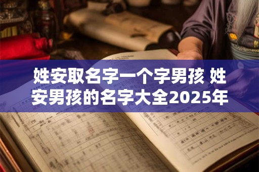 姓安取名字一个字男孩 姓安男孩的名字大全2025年出生