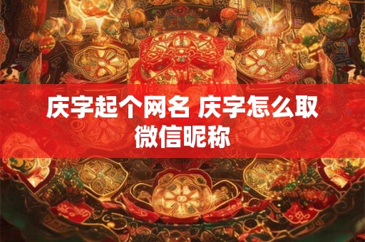 庆字起个网名 庆字怎么取微信昵称