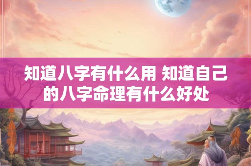 知道八字有什么用 知道自己的八字命理有什么好处