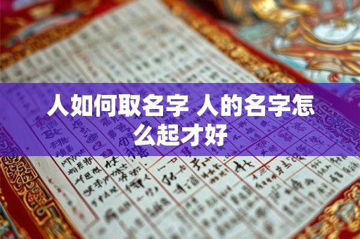 人如何取名字 人的名字怎么起才好