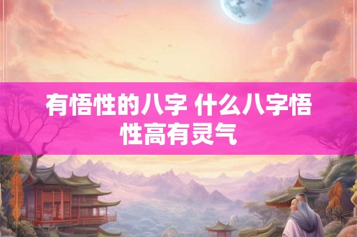 有悟性的八字 什么八字悟性高有灵气