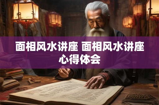 面相风水讲座 面相风水讲座心得体会