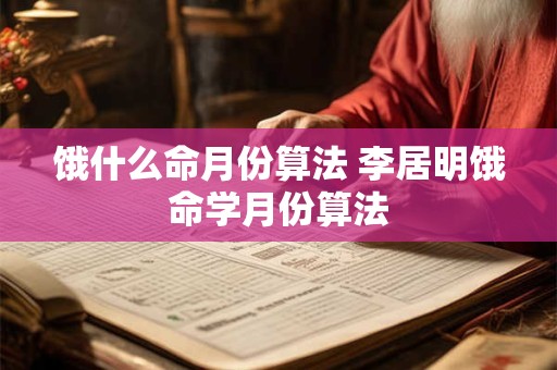 饿什么命月份算法 李居明饿命学月份算法
