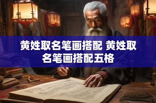 黄姓取名笔画搭配 黄姓取名笔画搭配五格