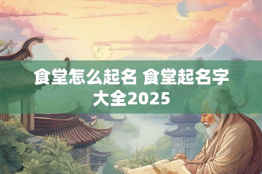 食堂怎么起名 食堂起名字大全2025