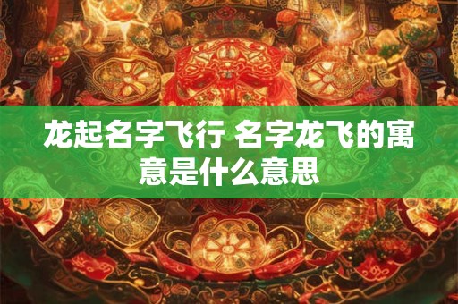 龙起名字飞行 名字龙飞的寓意是什么意思