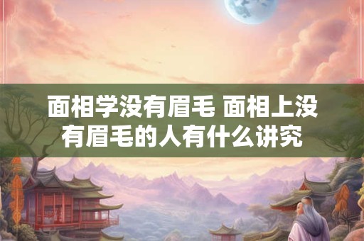 面相学没有眉毛 面相上没有眉毛的人有什么讲究