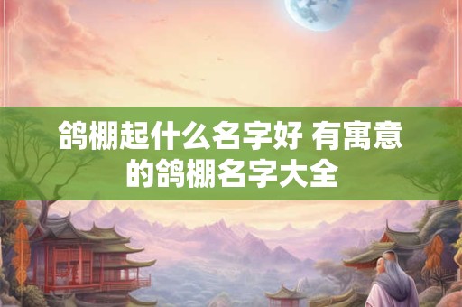 鸽棚起什么名字好 有寓意的鸽棚名字大全