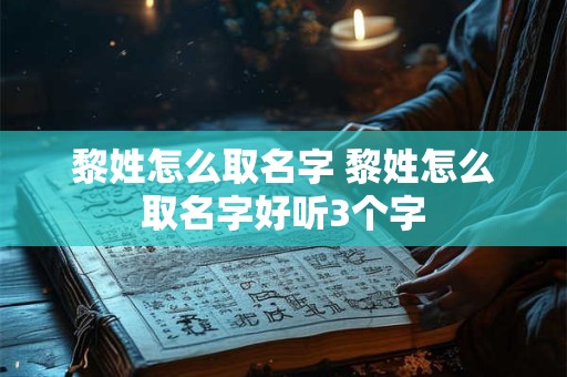 黎姓怎么取名字 黎姓怎么取名字好听3个字