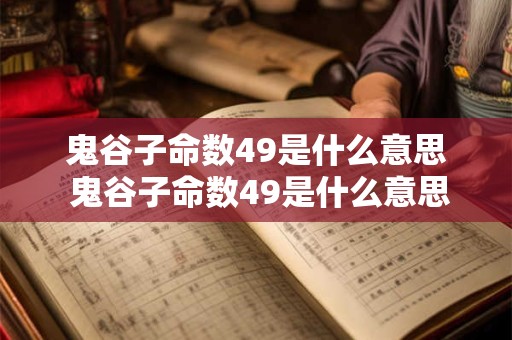 鬼谷子命数49是什么意思 鬼谷子命数49是什么意思呀