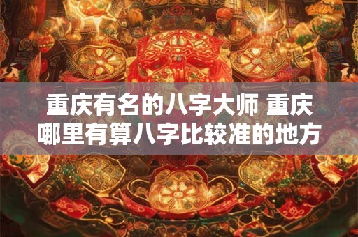 重庆有名的八字大师 重庆哪里有算八字比较准的地方