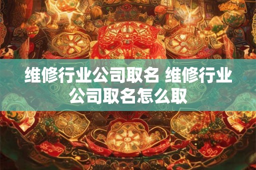 维修行业公司取名 维修行业公司取名怎么取