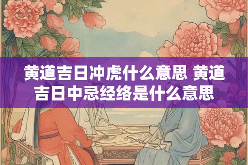 黄道吉日冲虎什么意思 黄道吉日中忌经络是什么意思