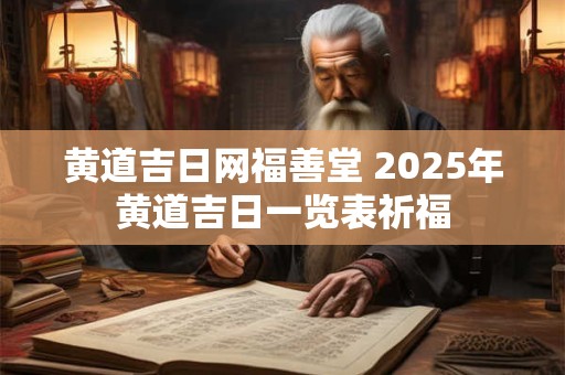 黄道吉日网福善堂 2025年黄道吉日一览表祈福