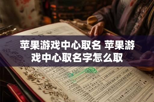 苹果游戏中心取名 苹果游戏中心取名字怎么取