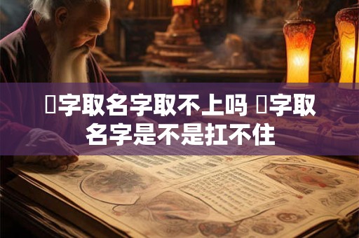 霂字取名字取不上吗 曌字取名字是不是扛不住