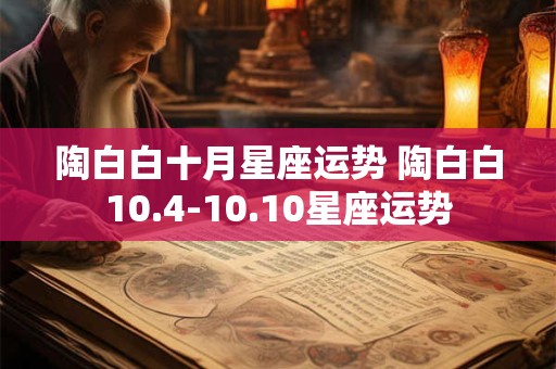 陶白白十月星座运势 陶白白10.4-10.10星座运势