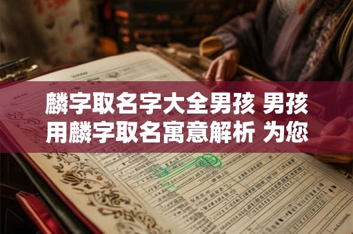 麟字取名字大全男孩 男孩用麟字取名寓意解析 为您精选美好寓意的男孩名字