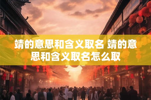 靖的意思和含义取名 靖的意思和含义取名怎么取