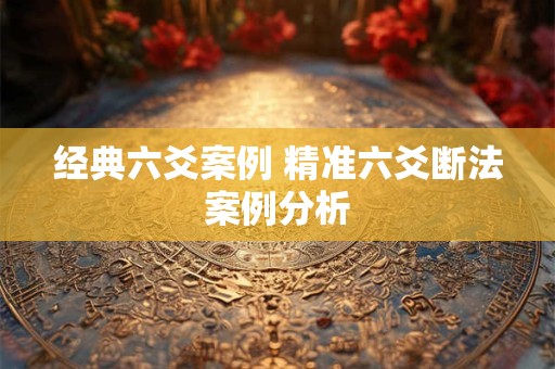 经典六爻案例 精准六爻断法案例分析