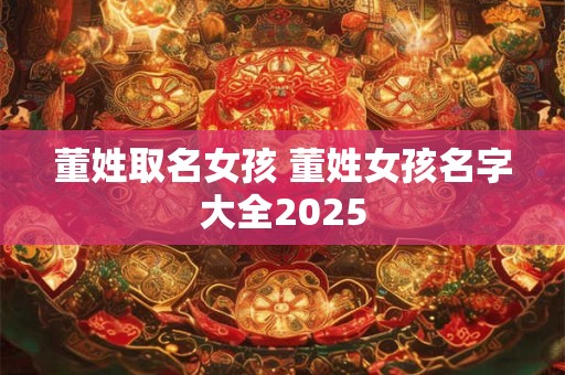 董姓取名女孩 董姓女孩名字大全2025