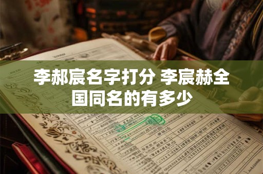 李郝宸名字打分 李宸赫全国同名的有多少