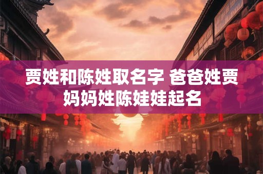 贾姓和陈姓取名字 爸爸姓贾妈妈姓陈娃娃起名