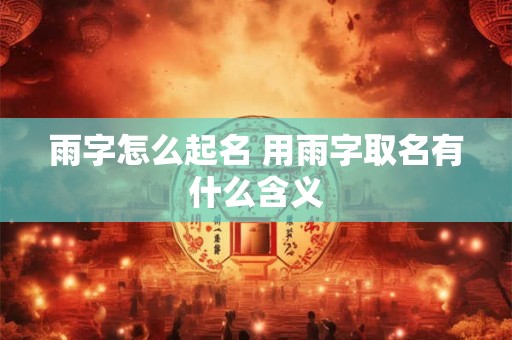 雨字怎么起名 用雨字取名有什么含义