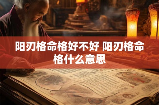 阳刃格命格好不好 阳刃格命格什么意思