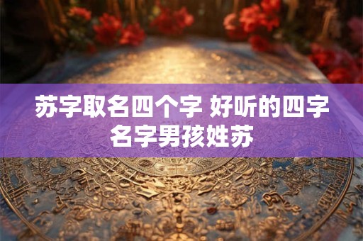 苏字取名四个字 好听的四字名字男孩姓苏